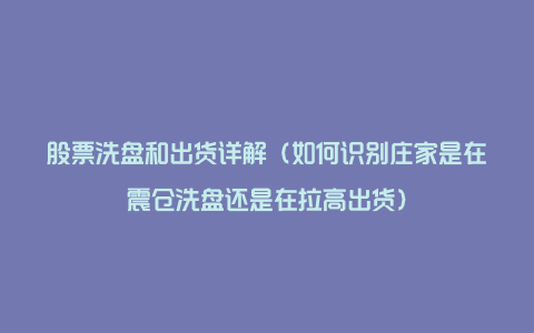 股票洗盘和出货详解（如何识别庄家是在震仓洗盘还是在拉高出货）