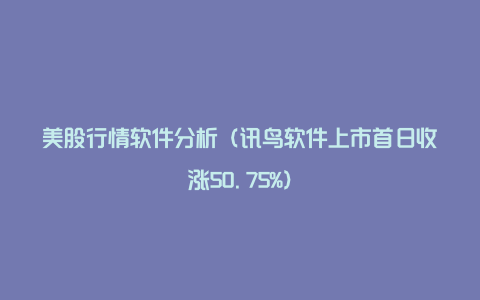 美股行情软件分析（讯鸟软件上市首日收涨50.75%）