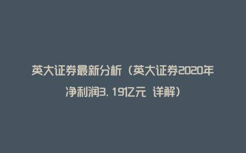 英大证券最新分析（英大证券2020年净利润3.19亿元 详解）