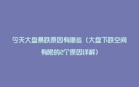 今天大盘暴跌原因有哪些（大盘下跌空间有限的2个原因详解）