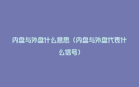 内盘与外盘什么意思（内盘与外盘代表什么信号）