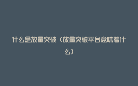 什么是放量突破（放量突破平台意味着什么）