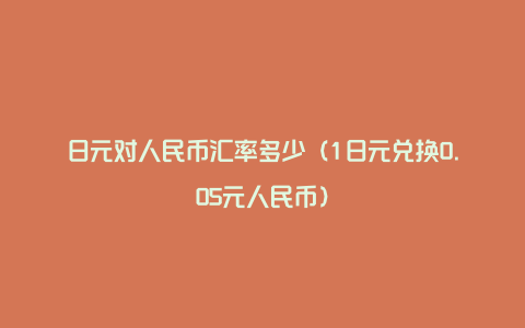 日元对人民币汇率多少（1日元兑换0.05元人民币）