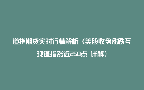 道指期货实时行情解析（美股收盘涨跌互现道指涨近250点 详解）