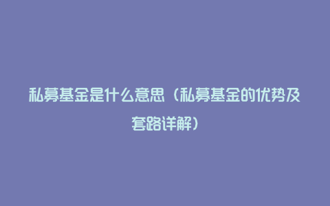 私募基金是什么意思（私募基金的优势及套路详解）