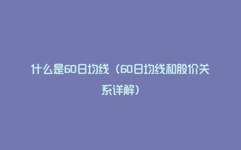 什么是60日均线（60日均线和股价关系详解）