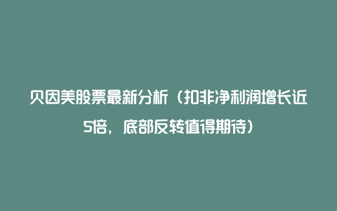 贝因美股票最新分析（扣非净利润增长近5倍，底部反转值得期待）