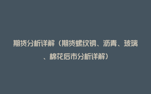 期货分析详解（期货螺纹钢、沥青、玻璃、棉花后市分析详解）