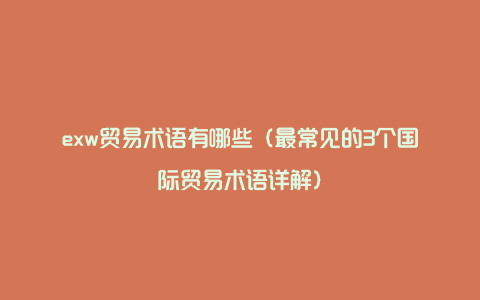 exw贸易术语有哪些（最常见的3个国际贸易术语详解）