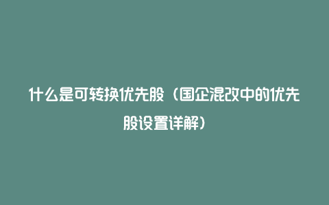 什么是可转换优先股（国企混改中的优先股设置详解）