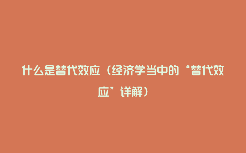 什么是替代效应（经济学当中的“替代效应”详解）