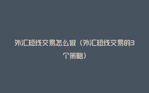 外汇短线交易怎么做（外汇短线交易的3个策略）