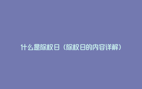 什么是除权日（除权日的内容详解）