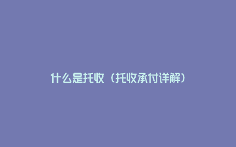 什么是托收（托收承付详解）