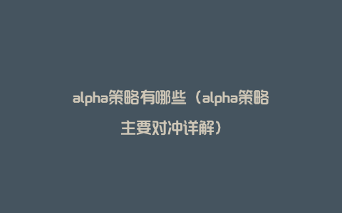 alpha策略有哪些（alpha策略主要对冲详解）