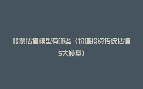 股票估值模型有哪些（价值投资传统估值5大模型）