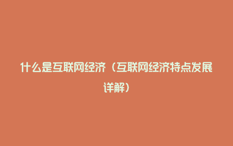 什么是互联网经济（互联网经济特点发展详解）