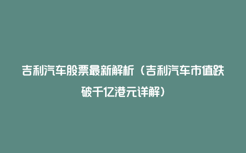 吉利汽车股票最新解析（吉利汽车市值跌破千亿港元详解）