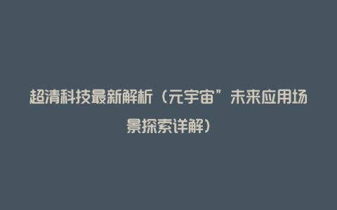 超清科技最新解析（元宇宙”未来应用场景探索详解）