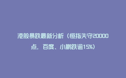 港股暴跌最新分析（恒指失守20000点，百度、小鹏跌逾15%）