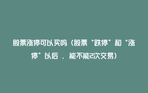 股票涨停可以买吗（股票“跌停”和“涨停”以后 , 能不能2次交易）