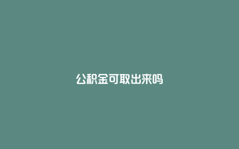 公积金可取出来吗