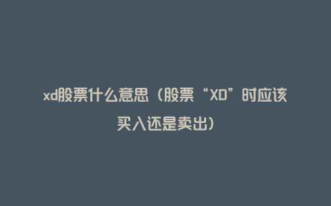 xd股票什么意思（股票“XD”时应该买入还是卖出）