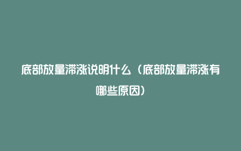 底部放量滞涨说明什么（底部放量滞涨有哪些原因）