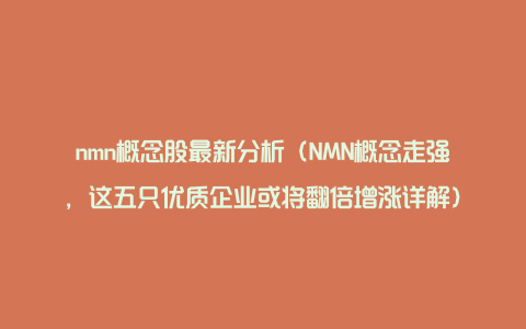 nmn概念股最新分析（NMN概念走强，这五只优质企业或将翻倍增涨详解）