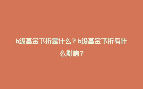 b级基金下折是什么？b级基金下折有什么影响？