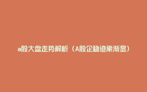 a股大盘走势解析（A股企稳迹象渐显）