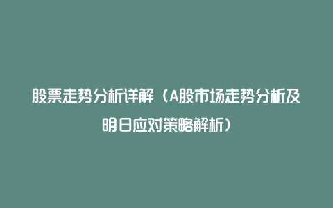 股票走势分析详解（A股市场走势分析及明日应对策略解析）