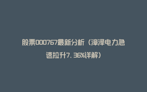 股票000767最新分析（漳泽电力急速拉升7.36%详解）