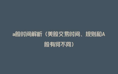 a股时间解析（美股交易时间、规则和A股有何不同）