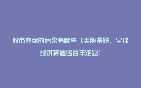 股市崩盘的后果有哪些（美股暴跌，全球经济将遭遇百年难题）