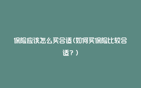 保险应该怎么买合适(如何买保险比较合适？)