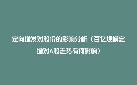 定向增发对股价的影响分析（百亿规模定增对A股走势有何影响）