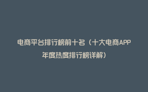 电商平台排行榜前十名（十大电商APP年度热度排行榜详解）