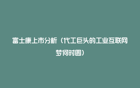 富士康上市分析（代工巨头的工业互联网梦何时圆）