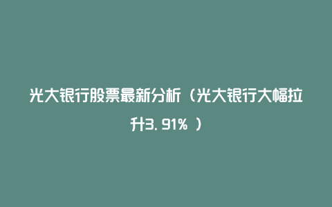 光大银行股票最新分析（光大银行大幅拉升3.91% ）