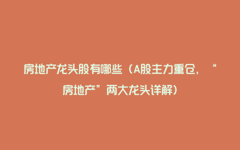 房地产龙头股有哪些（A股主力重仓，“房地产”两大龙头详解）