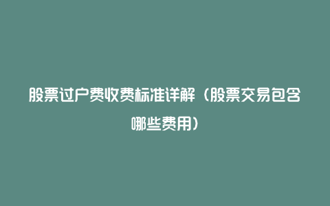 股票过户费收费标准详解（股票交易包含哪些费用）