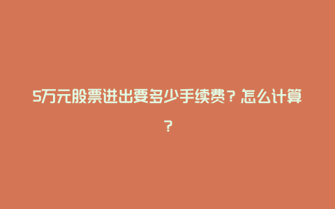 5万元股票进出要多少手续费？怎么计算？