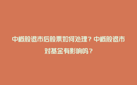 中概股退市后股票如何处理？中概股退市对基金有影响吗？