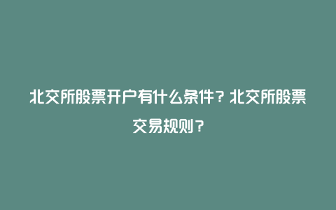 北交所股票开户有什么条件？北交所股票交易规则？