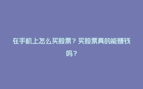 在手机上怎么买股票？买股票真的能赚钱吗？