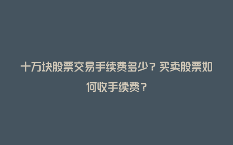 十万块股票交易手续费多少？买卖股票如何收手续费？