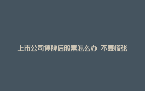 上市公司停牌后股票怎么办 不要慌张