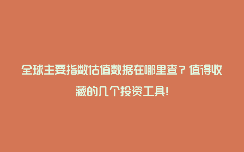 全球主要指数估值数据在哪里查？值得收藏的几个投资工具！