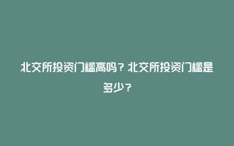 北交所投资门槛高吗？北交所投资门槛是多少？